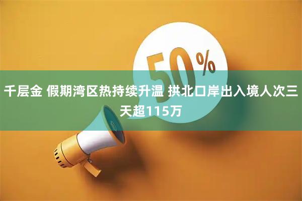 千层金 假期湾区热持续升温 拱北口岸出入境人次三天超115万