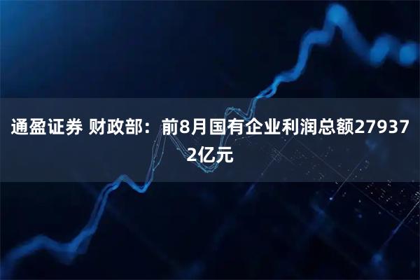 通盈证券 财政部：前8月国有企业利润总额279372亿元
