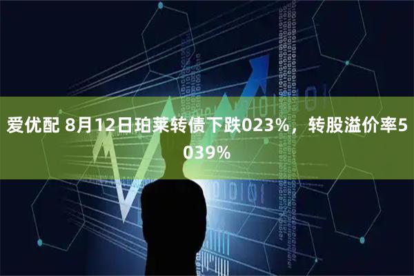 爱优配 8月12日珀莱转债下跌023%，转股溢价率5039%
